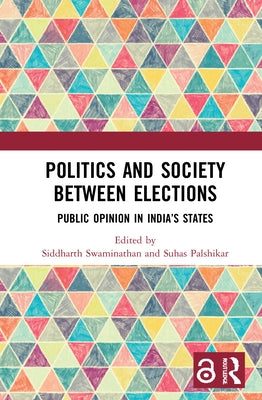 Politics and Society Between Elections: Public Opinion in India's States by Swaminathan, Siddharth