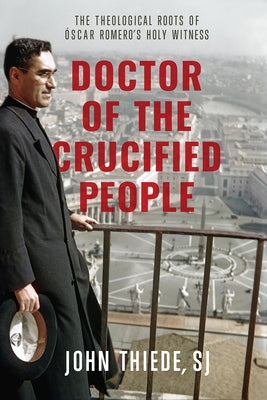 Doctor of the Crucified People: The Theological Roots of Óscar Romero's Holy Witness by Thiede, John