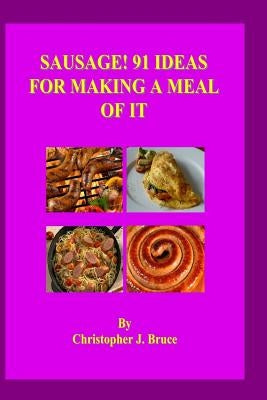 Sausage: 91 Ideas for Making a Meal of It by Bruce, Christopher J.