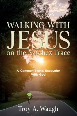 Walking With Jesus on the Natchez Trace: A Common Man's Encounter With God by Waugh, Troy a.