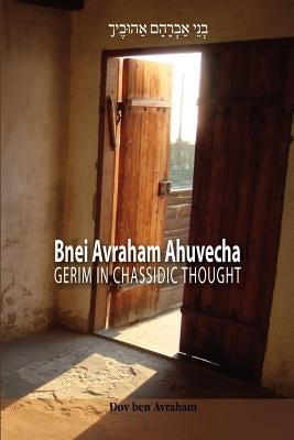 Bnei Avraham Ahuvecha: Gerim in Chassidic Thought by Ben Avraham, Dov
