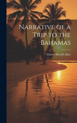 Narrative of a Trip to the Bahamas by Allen, Glover Morrill