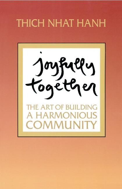 Joyfully Together: The Art of Building a Harmonious Community by Nhat Hanh, Thich