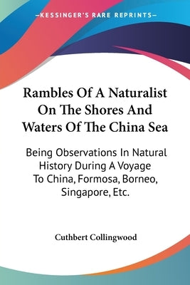 Rambles Of A Naturalist On The Shores And Waters Of The China Sea: Being Observations In Natural History During A Voyage To China, Formosa, Borneo, Si by Collingwood, Cuthbert