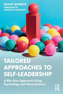 Tailored Approaches to Self-Leadership: A Bite-Size Approach Using Psychology and Neuroscience by Bosnick, Grant