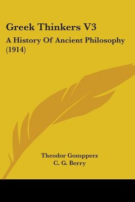 Greek Thinkers V3: A History Of Ancient Philosophy (1914) by Gompperz, Theodor