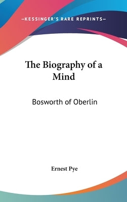 The Biography of a Mind: Bosworth of Oberlin by Pye, Ernest