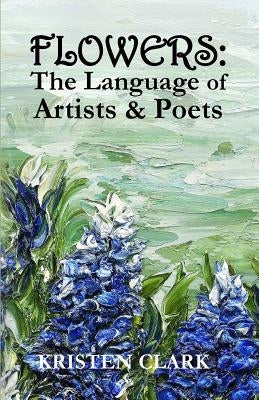 Flowers: The Language of Artists & Poets by Clark, Kristen