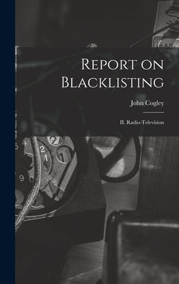 Report on Blacklisting: II. Radio-television by Cogley, John