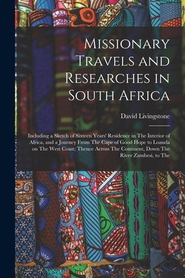 Missionary Travels and Researches in South Africa: Including a Sketch of Sixteen Years' Residence in The Interior of Africa, and a Journey From The Ca by Livingstone, David