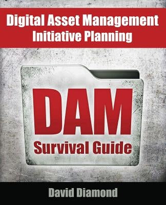 DAM Survival Guide: Digital Asset Management Initiative Planning by Diamond, David