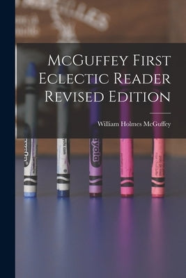 McGuffey First Eclectic Reader Revised Edition by McGuffey, William Holmes 1800-1873