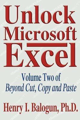 Unlock Microsoft Excel: Volume Two of Beyond Cut, Copy and Paste by Balogun, Henry I.