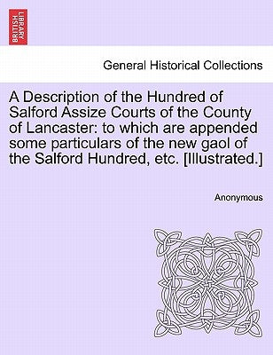 A Description of the Hundred of Salford Assize Courts of the County of Lancaster: To Which Are Appended Some Particulars of the New Gaol of the Salfor by Anonymous