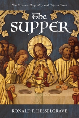 The Supper: New Creation, Hospitality, and Hope in Christ by Hesselgrave, Ronald P.