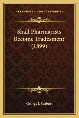 Shall Pharmacists Become Tradesmen? (1899) by Seabury, George J.