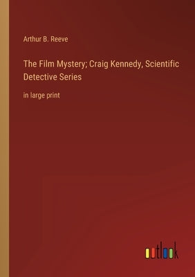 The Film Mystery; Craig Kennedy, Scientific Detective Series: in large print by Reeve, Arthur B.