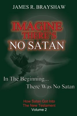 Imagine There's No Satan: How Satan Got Into The New Testament by Brayshaw, James R.