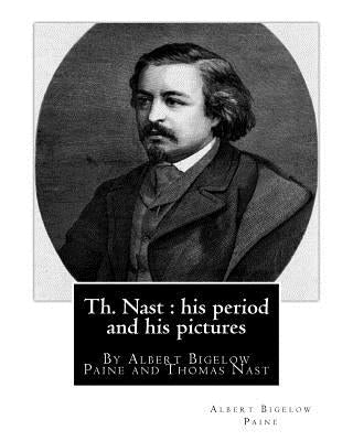 Th. Nast: his period and his pictures, By Albert Bigelow Paine and Thomas Nast: with illustrations By Thomas Nast (September 27, by Nast, Thomas