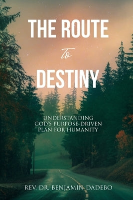 The Route to Destiny: Understanding God's Purpose-Driven Plan for Humanity by Dadebo, Benjamin