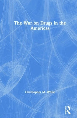 The War on Drugs in the Americas by White, Christopher M.
