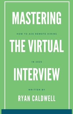 Mastering the Virtual Interview: How to Ace Remote Hiring in 2025 by Caldwell, Ryan