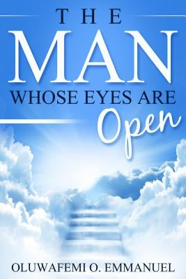 The Man Whose Eyes Are Open by Emmanuel, Oluwafemi O.