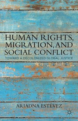 Human Rights, Migration, and Social Conflict: Towards a Decolonized Global Justice by Estévez, Ariadna