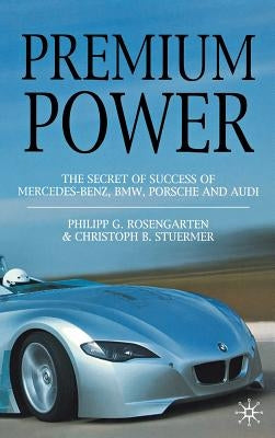 Premium Power: The Secret of Success of Mercedes-Benz, Bmw, Porsche and Audi by Rosengarten, P.