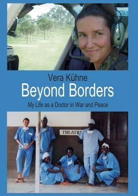 Beyond Borders: My Life as a Doctor in War and Peace by Kühne, Vera