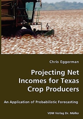 Projecting Net Incomes for Texas Crop Producers - An Application of Probabilistic Forecasting by Eggerman, Chris