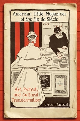 American Little Magazines of the Fin de Siecle: Art, Protest, and Cultural Transformation by MacLeod, Kirsten