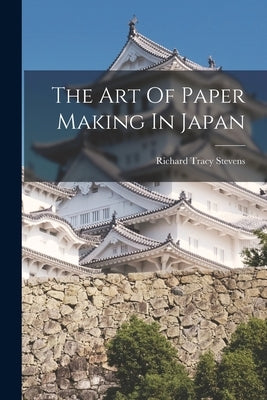 The Art Of Paper Making In Japan by Stevens, Richard Tracy
