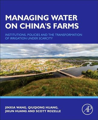 Managing Water on China's Farms: Institutions, Policies and the Transformation of Irrigation Under Scarcity by Wang, Jinxia