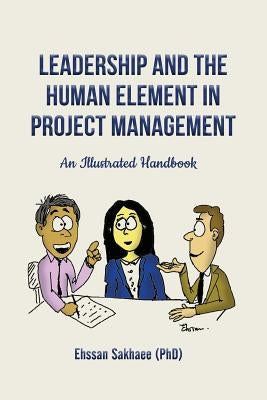 Leadership and the Human Element in Project Management: An Illustrated Handbook by Sakhaee, Ehssan