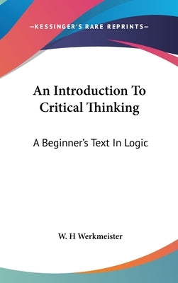 An Introduction To Critical Thinking: A Beginner's Text In Logic by Werkmeister, W. H.