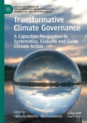 Transformative Climate Governance: A Capacities Perspective to Systematise, Evaluate and Guide Climate Action by H?lscher, Katharina