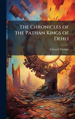 The Chronicles of the Pathàn Kings of Dehli by Thomas, Edward
