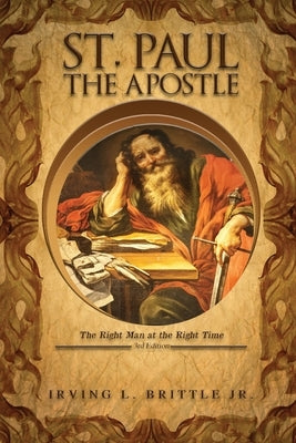 St. Paul the Apostle: The Right Man at the Right Time 3rd Edition by Brittle, Irving L., Jr.