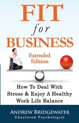 Fit For Business - Extended Edition: How To Deal With Stress & Enjoy A Healthy Work Life Balance by Bridgewater, Andrew