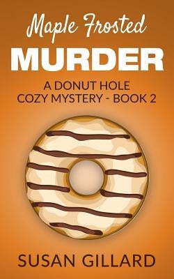 Maple Frosted Murder: A Donut Hole Cozy Mystery - Book 2 by Gillard, Susan