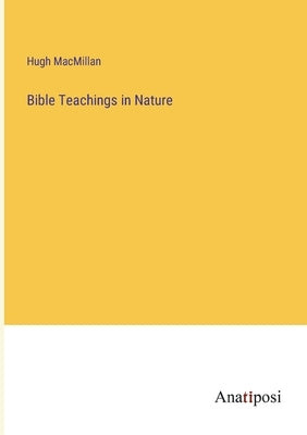 Bible Teachings in Nature by MacMillan, Hugh