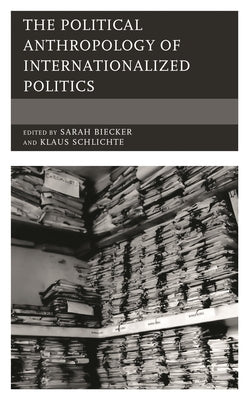 The Political Anthropology of Internationalized Politics by Biecker, Sarah