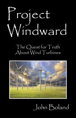 Project Windward: The Quest for Truth About Wind Turbines by Boland, John
