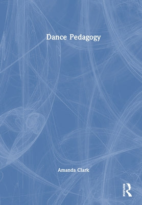 Dance Pedagogy by Clark, Amanda