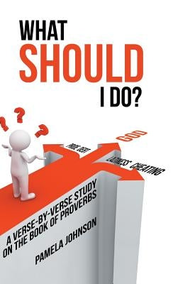 What Should I Do?: A Verse-By-Verse Study on the Book of Proverbs by Johnson, Pamela