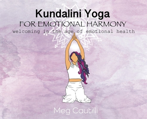 Kundalini Yoga For Emotional Harmony: welcoming in the age of emotional health by Cautilli, Meg
