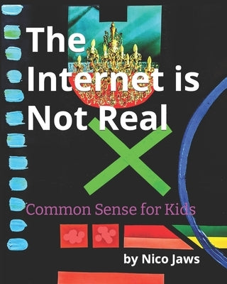 The Internet is Not Real: Common Sense for Kids by Jaws, Nico