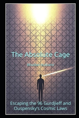 The Absolute Cage: Escaping the 96 Gurdjieff and Ouspensky's Cosmic Laws by Kulkarni, Bhushan