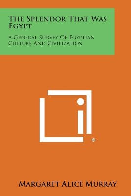 The Splendor That Was Egypt: A General Survey of Egyptian Culture and Civilization by Murray, Margaret Alice